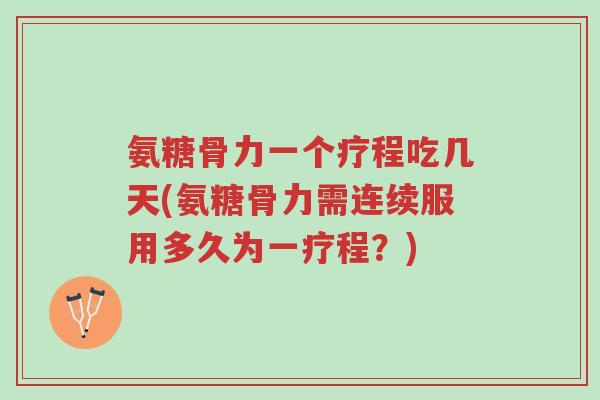 氨糖骨力一个疗程吃几天(氨糖骨力需连续服用多久为一疗程?)-第1张图片-超越 氨糖骨力一个疗程吃几天(氨糖骨力需连续服用多久为一疗程?)-第1张图片-超越