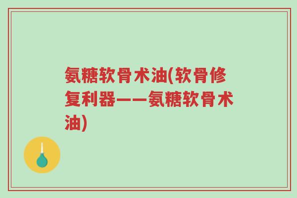氨糖软骨术油(软骨修复利器——氨糖软骨术油)-第1张图片-超越 氨糖软骨术油(软骨修复利器——氨糖软骨术油)-第1张图片-超越