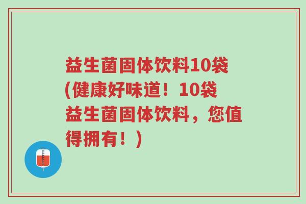 益生菌固体饮料10袋(健康好味道!10袋益生菌固体饮料,您值得拥有!)-第1张图片-超越 益生菌固体饮料10袋(健康好味道!10袋益生菌固体饮料,您值得拥有!)-第1张图片-超越