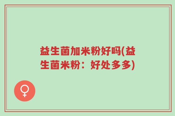 益生菌加米粉好吗(益生菌米粉:好处多多)-第1张图片-超越 益生菌加米粉好吗(益生菌米粉:好处多多)-第1张图片-超越