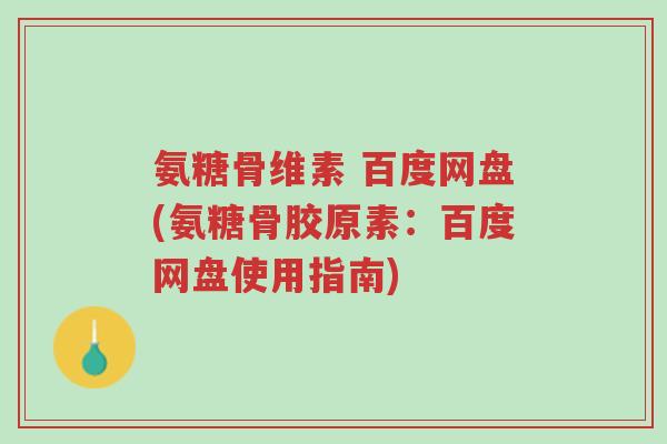 氨糖骨维素 百度网盘(氨糖骨胶原素:百度网盘使用指南)-第1张图片-超越 氨糖骨维素 百度网盘(氨糖骨胶原素:百度网盘使用指南)-第1张图片-超越