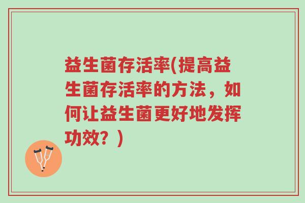 益生菌存活率(提高益生菌存活率的方法,如何让益生菌更好地发挥功效?)-第1张图片-超越 益生菌存活率(提高益生菌存活率的方法,如何让益生菌更好地发挥功效?)-第1张图片-超越