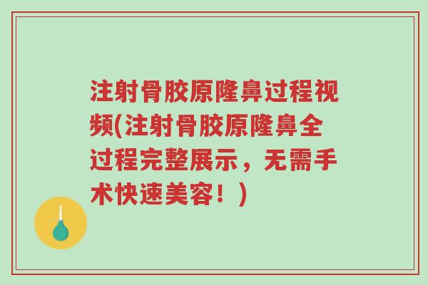 注射骨胶原隆鼻过程视频(注射骨胶原隆鼻全过程完整展示,无需手术快速美容!)-第1张图片-超越 注射骨胶原隆鼻过程视频(注射骨胶原隆鼻全过程完整展示,无需手术快速美容!)-第1张图片-超越