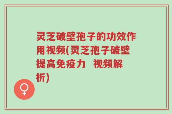 灵芝破壁孢子的功效作用视频(灵芝孢子破壁提高免疫力 视频解析)-第1张图片-超越 灵芝破壁孢子的功效作用视频(灵芝孢子破壁提高免疫力 视频解析)-第1张图片-超越