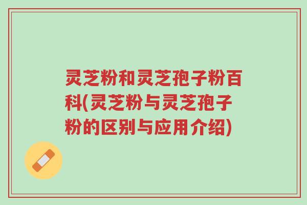 灵芝粉和灵芝孢子粉百科(灵芝粉与灵芝孢子粉的区别与应用介绍)-第1张图片-超越 灵芝粉和灵芝孢子粉百科(灵芝粉与灵芝孢子粉的区别与应用介绍)-第1张图片-超越
