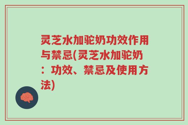 灵芝水加驼奶功效作用与禁忌(灵芝水加驼奶:功效、禁忌及使用方法)-第1张图片-超越 灵芝水加驼奶功效作用与禁忌(灵芝水加驼奶:功效、禁忌及使用方法)-第1张图片-超越