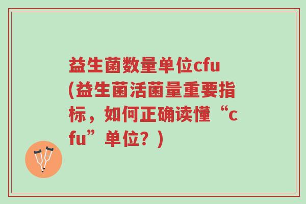 益生菌数量单位cfu(益生菌活菌量重要指标,如何正确读懂“cfu”单位?)-第1张图片-超越 益生菌数量单位cfu(益生菌活菌量重要指标,如何正确读懂“cfu”单位?)-第1张图片-超越