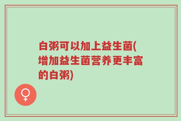 白粥可以加上益生菌(增加益生菌营养更丰富的白粥)-第1张图片-超越 白粥可以加上益生菌(增加益生菌营养更丰富的白粥)-第1张图片-超越