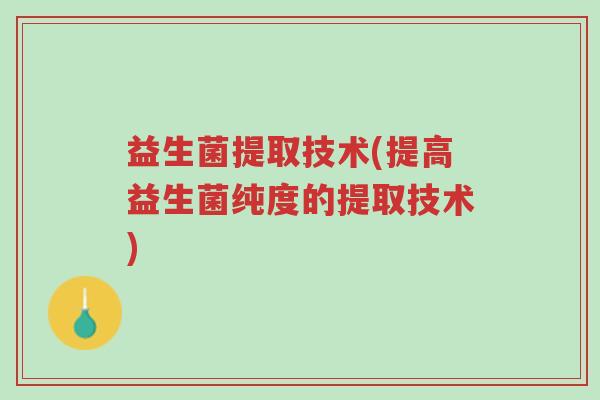 益生菌提取技术(提高益生菌纯度的提取技术)-第1张图片-超越 益生菌提取技术(提高益生菌纯度的提取技术)-第1张图片-超越