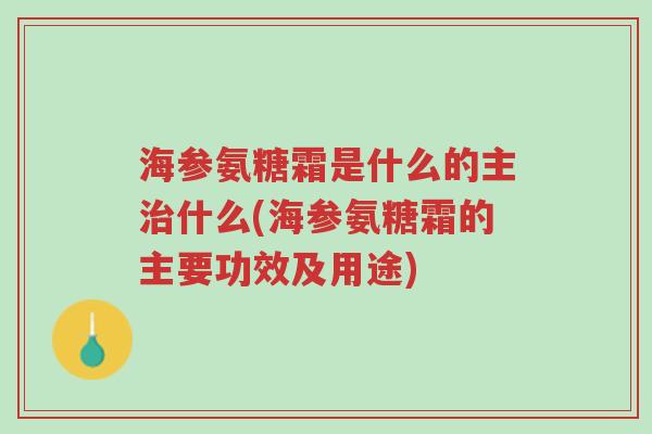 海参氨糖霜是什么的主治什么(海参氨糖霜的主要功效及用途)-第1张图片-超越 海参氨糖霜是什么的主治什么(海参氨糖霜的主要功效及用途)-第1张图片-超越