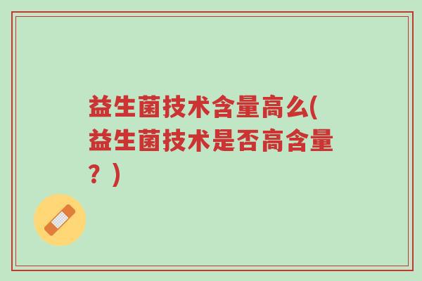 益生菌技术含量高么(益生菌技术是否高含量?)-第1张图片-超越 益生菌技术含量高么(益生菌技术是否高含量?)-第1张图片-超越