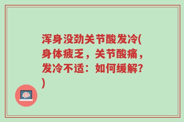 浑身没劲关节酸发冷(身体疲乏,关节酸痛,发冷不适:如何缓解?)-第1张图片-超越 浑身没劲关节酸发冷(身体疲乏,关节酸痛,发冷不适:如何缓解?)-第1张图片-超越