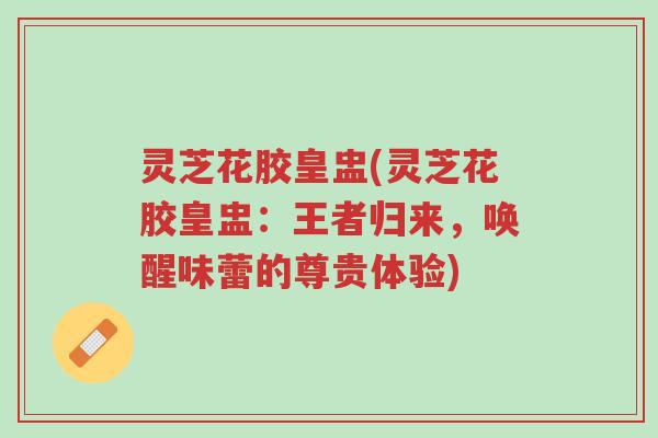 灵芝花胶皇盅(灵芝花胶皇盅:王者归来,唤醒味蕾的尊贵体验)-第1张图片-超越 灵芝花胶皇盅(灵芝花胶皇盅:王者归来,唤醒味蕾的尊贵体验)-第1张图片-超越