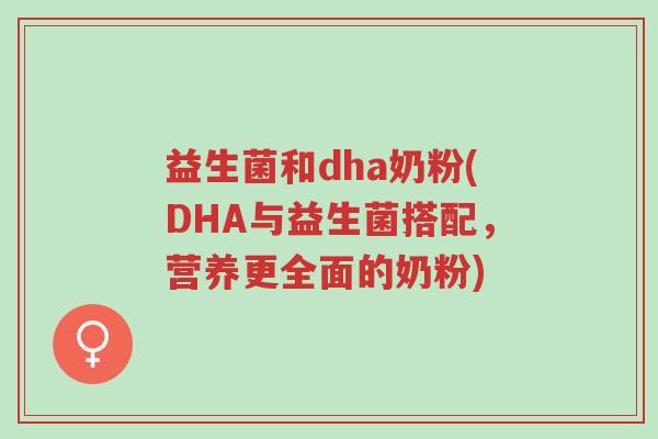 益生菌和dha奶粉(DHA与益生菌搭配,营养更全面的奶粉)-第1张图片-超越 益生菌和dha奶粉(DHA与益生菌搭配,营养更全面的奶粉)-第1张图片-超越