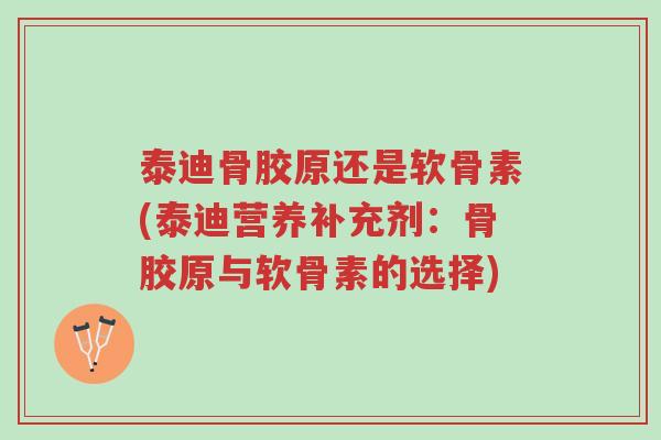 泰迪骨胶原还是软骨素(泰迪营养补充剂:骨胶原与软骨素的选择)-第1张图片-超越 泰迪骨胶原还是软骨素(泰迪营养补充剂:骨胶原与软骨素的选择)-第1张图片-超越