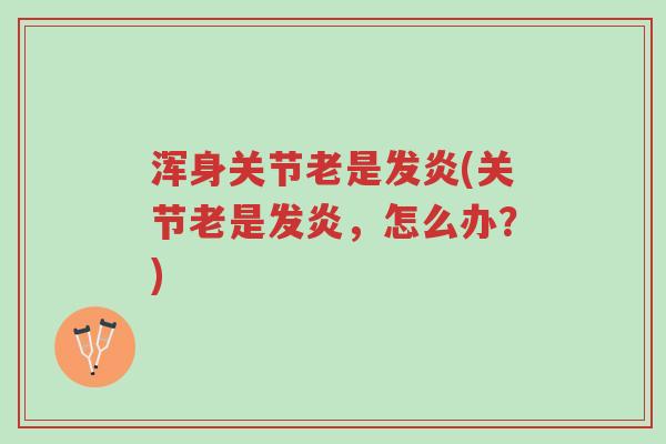 浑身关节老是发炎(关节老是发炎，怎么办？)-第1张图片-超越