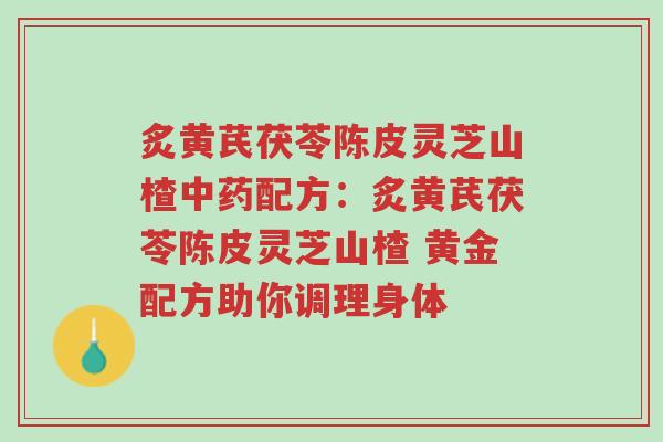 炙黄芪茯苓陈皮灵芝山楂中药配方:炙黄芪茯苓陈皮灵芝山楂 黄金配方助你调理身体-第1张图片-超越 炙黄芪茯苓陈皮灵芝山楂中药配方:炙黄芪茯苓陈皮灵芝山楂 黄金配方助你调理身体-第1张图片-超越