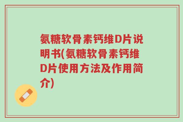 氨糖软骨素钙维D片说明书(氨糖软骨素钙维D片使用方法及作用简介)-第1张图片-超越 氨糖软骨素钙维D片说明书(氨糖软骨素钙维D片使用方法及作用简介)-第1张图片-超越