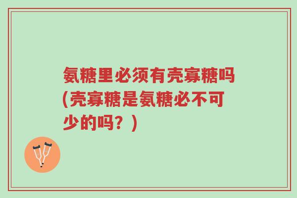 氨糖里必须有壳寡糖吗(壳寡糖是氨糖必不可少的吗?)-第1张图片-超越 氨糖里必须有壳寡糖吗(壳寡糖是氨糖必不可少的吗?)-第1张图片-超越