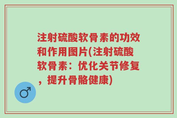 注射硫酸软骨素的功效和作用图片(注射硫酸软骨素:优化关节修复,提升骨骼健康)-第1张图片-超越 注射硫酸软骨素的功效和作用图片(注射硫酸软骨素:优化关节修复,提升骨骼健康)-第1张图片-超越