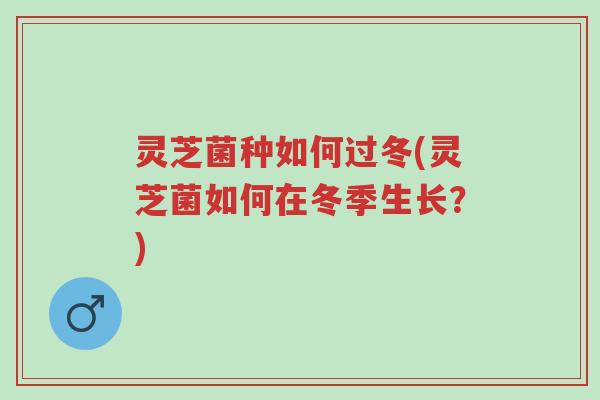 灵芝菌种如何过冬(灵芝菌如何在冬季生长?)-第1张图片-超越 灵芝菌种如何过冬(灵芝菌如何在冬季生长?)-第1张图片-超越