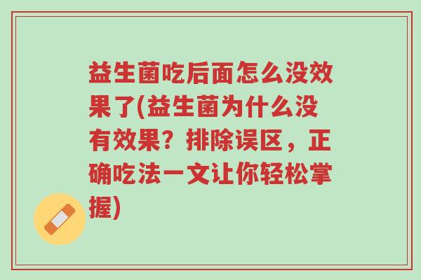 益生菌吃后面怎么没效果了(益生菌为什么没有效果?排除误区,正确吃法一文让你轻松掌握)-第1张图片-超越 益生菌吃后面怎么没效果了(益生菌为什么没有效果?排除误区,正确吃法一文让你轻松掌握)-第1张图片-超越