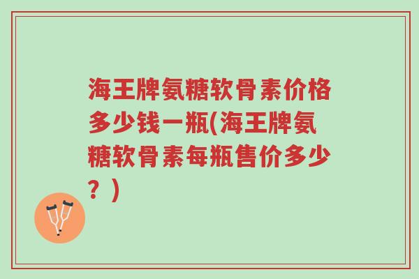 海王牌氨糖软骨素价格多少钱一瓶(海王牌氨糖软骨素每瓶售价多少?)-第1张图片-超越 海王牌氨糖软骨素价格多少钱一瓶(海王牌氨糖软骨素每瓶售价多少?)-第1张图片-超越