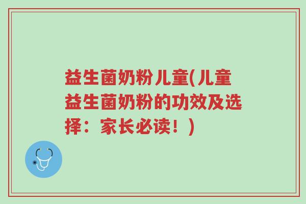 益生菌奶粉儿童(儿童益生菌奶粉的功效及选择：家长必读！)-第1张图片-超越