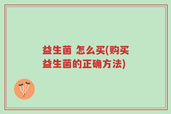益生菌 怎么买(购买益生菌的正确方法)-第1张图片-超越 益生菌 怎么买(购买益生菌的正确方法)-第1张图片-超越