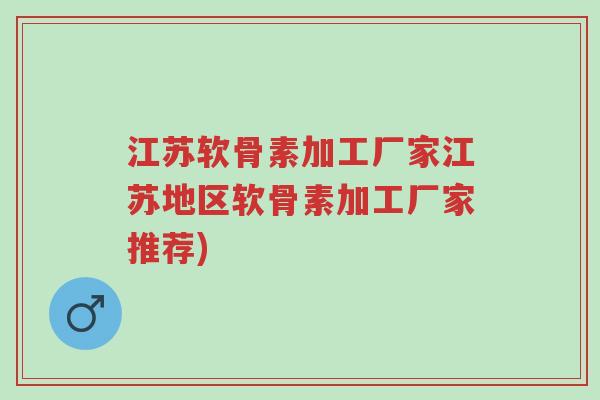 江苏软骨素加工厂家江苏地区软骨素加工厂家推荐)-第1张图片-超越 江苏软骨素加工厂家江苏地区软骨素加工厂家推荐)-第1张图片-超越