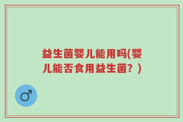 益生菌婴儿能用吗(婴儿能否食用益生菌?)-第1张图片-超越 益生菌婴儿能用吗(婴儿能否食用益生菌?)-第1张图片-超越