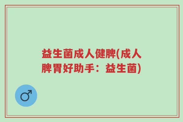 益生菌成人健脾(成人脾胃好助手:益生菌)-第1张图片-超越 益生菌成人健脾(成人脾胃好助手:益生菌)-第1张图片-超越