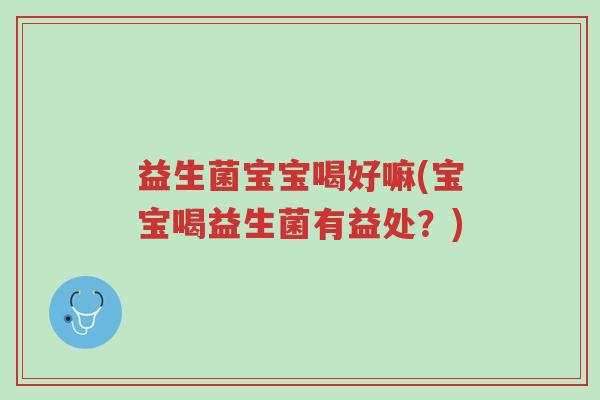 益生菌宝宝喝好嘛(宝宝喝益生菌有益处?)-第1张图片-超越 益生菌宝宝喝好嘛(宝宝喝益生菌有益处?)-第1张图片-超越