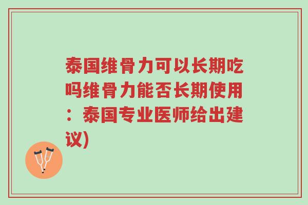 泰国维骨力可以长期吃吗维骨力能否长期使用:泰国专业医师给出建议)-第1张图片-超越 泰国维骨力可以长期吃吗维骨力能否长期使用:泰国专业医师给出建议)-第1张图片-超越
