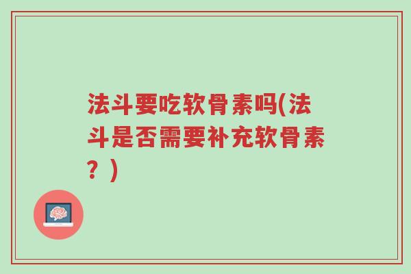 法斗要吃软骨素吗(法斗是否需要补充软骨素?)-第1张图片-超越 法斗要吃软骨素吗(法斗是否需要补充软骨素?)-第1张图片-超越