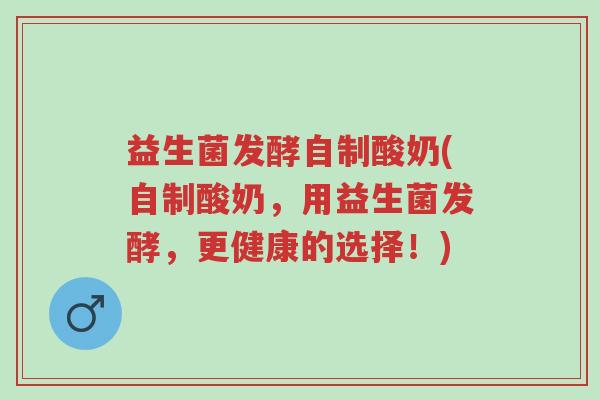益生菌发酵自制酸奶(自制酸奶,用益生菌发酵,更健康的选择!)-第1张图片-超越 益生菌发酵自制酸奶(自制酸奶,用益生菌发酵,更健康的选择!)-第1张图片-超越