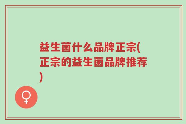 益生菌什么品牌正宗(正宗的益生菌品牌推荐)-第1张图片-超越 益生菌什么品牌正宗(正宗的益生菌品牌推荐)-第1张图片-超越