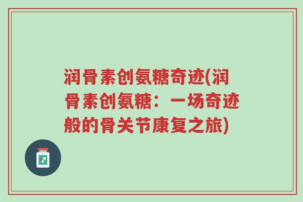 润骨素创氨糖奇迹(润骨素创氨糖:一场奇迹般的骨关节康复之旅)-第1张图片-超越 润骨素创氨糖奇迹(润骨素创氨糖:一场奇迹般的骨关节康复之旅)-第1张图片-超越