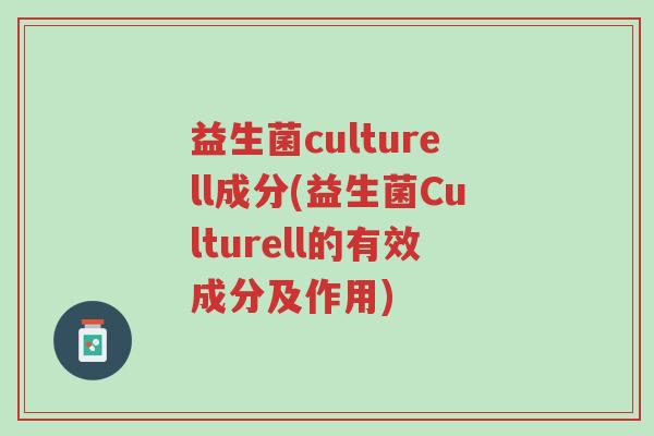 益生菌culturell成分(益生菌Culturell的有效成分及作用)-第1张图片-超越 益生菌culturell成分(益生菌Culturell的有效成分及作用)-第1张图片-超越
