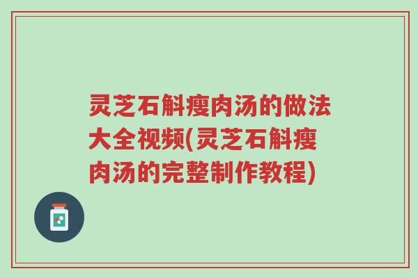 灵芝石斛瘦肉汤的做法大全视频(灵芝石斛瘦肉汤的完整制作教程)-第1张图片-超越 灵芝石斛瘦肉汤的做法大全视频(灵芝石斛瘦肉汤的完整制作教程)-第1张图片-超越