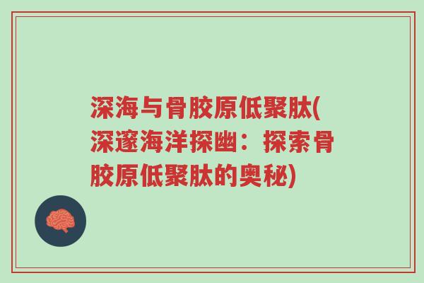 深海与骨胶原低聚肽(深邃海洋探幽：探索骨胶原低聚肽的奥秘)-第1张图片-超越