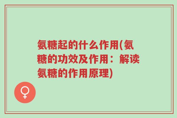 氨糖起的什么作用(氨糖的功效及作用:解读氨糖的作用原理)-第1张图片-超越 氨糖起的什么作用(氨糖的功效及作用:解读氨糖的作用原理)-第1张图片-超越