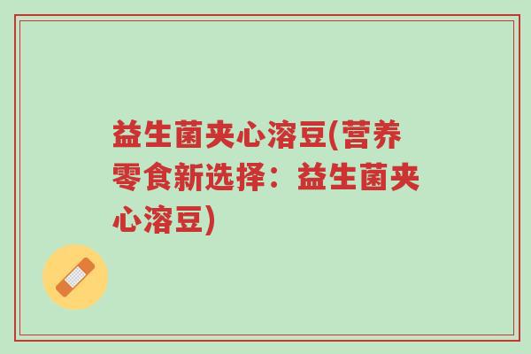 益生菌夹心溶豆(营养零食新选择:益生菌夹心溶豆)-第1张图片-超越 益生菌夹心溶豆(营养零食新选择:益生菌夹心溶豆)-第1张图片-超越