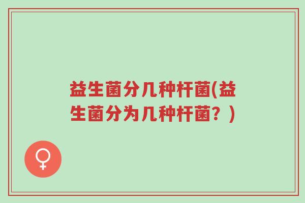 益生菌分几种杆菌(益生菌分为几种杆菌?)-第1张图片-超越 益生菌分几种杆菌(益生菌分为几种杆菌?)-第1张图片-超越
