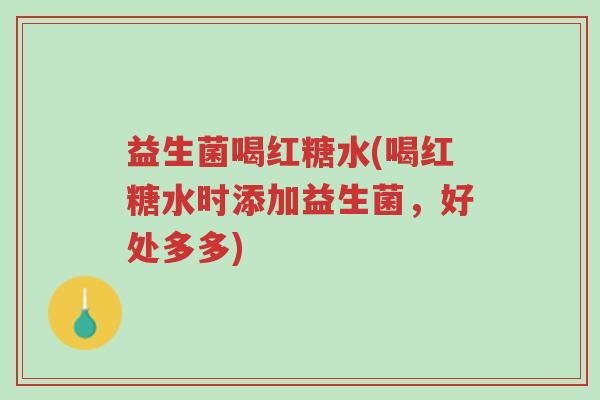 益生菌喝红糖水(喝红糖水时添加益生菌,好处多多)-第1张图片-超越 益生菌喝红糖水(喝红糖水时添加益生菌,好处多多)-第1张图片-超越