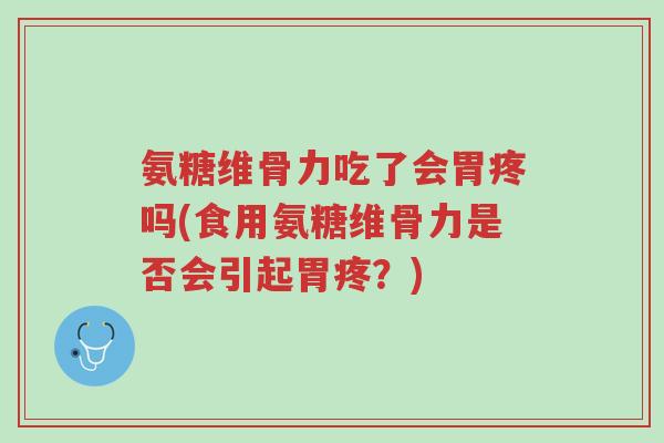 氨糖维骨力吃了会胃疼吗(食用氨糖维骨力是否会引起胃疼?)-第1张图片-超越 氨糖维骨力吃了会胃疼吗(食用氨糖维骨力是否会引起胃疼?)-第1张图片-超越