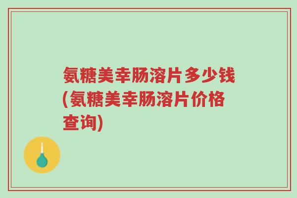 氨糖美幸肠溶片多少钱(氨糖美幸肠溶片价格查询)-第1张图片-超越 氨糖美幸肠溶片多少钱(氨糖美幸肠溶片价格查询)-第1张图片-超越