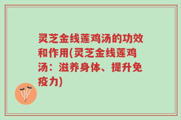 灵芝金线莲鸡汤的功效和作用(灵芝金线莲鸡汤:滋养身体、提升免疫力)-第1张图片-超越 灵芝金线莲鸡汤的功效和作用(灵芝金线莲鸡汤:滋养身体、提升免疫力)-第1张图片-超越