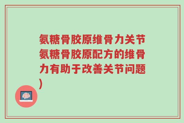 氨糖骨胶原维骨力关节氨糖骨胶原配方的维骨力有助于改善关节问题)-第1张图片-超越 氨糖骨胶原维骨力关节氨糖骨胶原配方的维骨力有助于改善关节问题)-第1张图片-超越