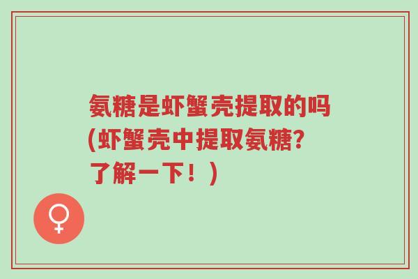 氨糖是虾蟹壳提取的吗(虾蟹壳中提取氨糖?了解一下!)-第1张图片-超越 氨糖是虾蟹壳提取的吗(虾蟹壳中提取氨糖?了解一下!)-第1张图片-超越